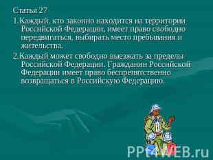 Статья 27 1.Каждый, кто законно находится на территории Российской Федерации, им