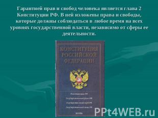 Гарантией прав и свобод человека является глава 2 Конституции РФ. В ней изложены