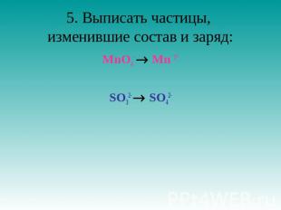 5. Выписать частицы, изменившие состав и заряд: MnO4- Mn 2+SO32- SO42-