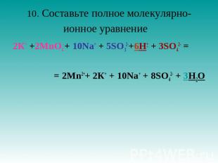 10. Составьте полное молекулярно-ионное уравнение   2К+ +2MnO4-+ 10Nа+ + 5SO32-+