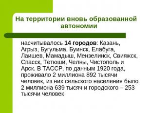На территории вновь образованной автономии насчитывалось 14 городов: Казань, Агр