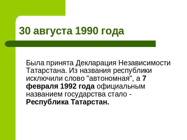 30 августа 1990 года Была принята Декларация Независимости Татарстана. Из названия республики исключили слово 