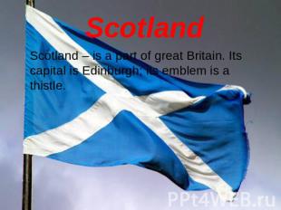 Scotland Scotland – is a part of great Britain. Its capital is Edinburgh; its em