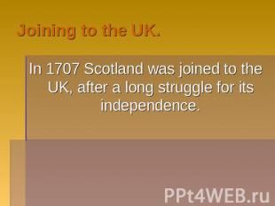 Joining to the UK. In 1707 Scotland was joined to the UK, after a long struggle