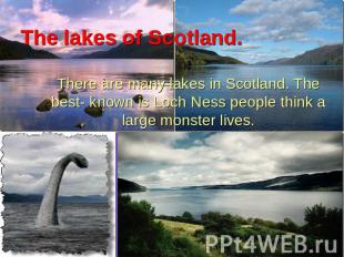 The lakes of Scotland. There are many lakes in Scotland. The best- known is Loch