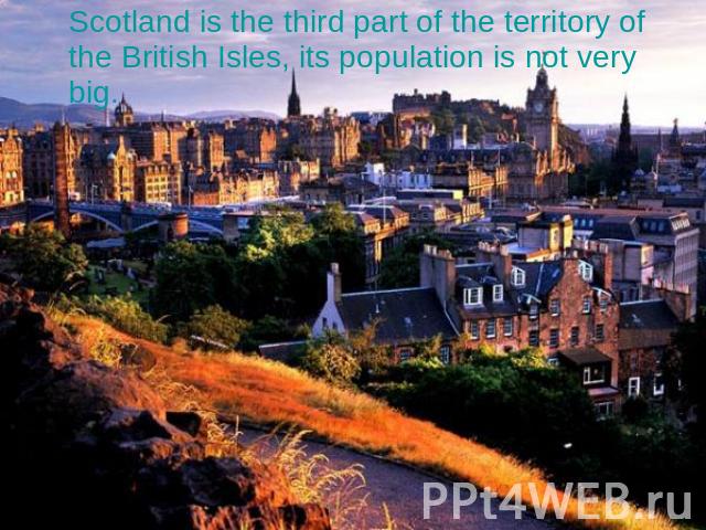 Scotland is the third part of the territory of the British Isles, its population is not very big.