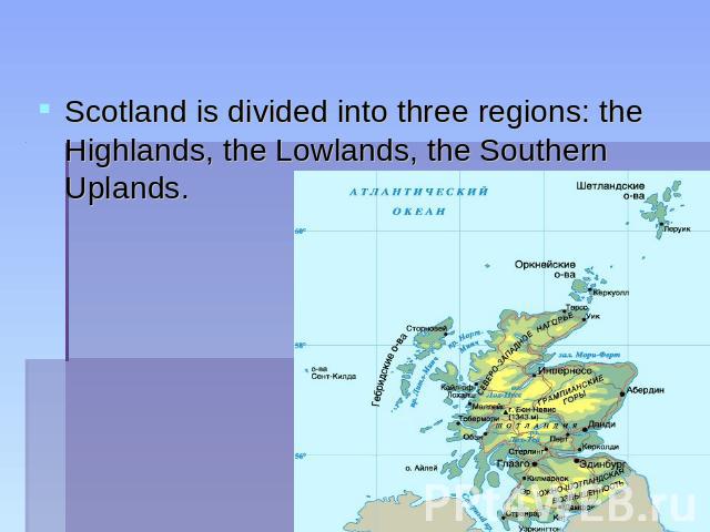Scotland is divided into three regions: the Highlands, the Lowlands, the Southern Uplands.