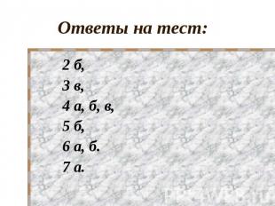 Ответы на тест: 2 б, 3 в, 4 а, б, в, 5 б, 6 а, б.7 а.