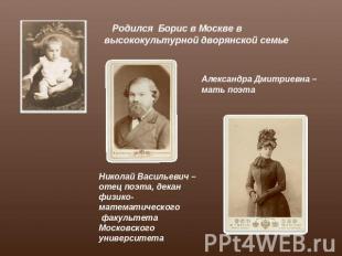 Родился Борис в Москве в высококультурной дворянской семьеАлександра Дмитриевна