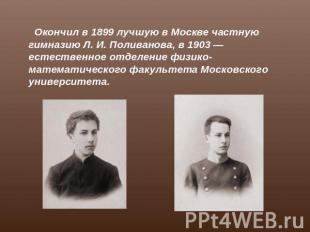 Окончил в 1899 лучшую в Москве частную гимназию Л. И. Поливанова, в 1903 — естес