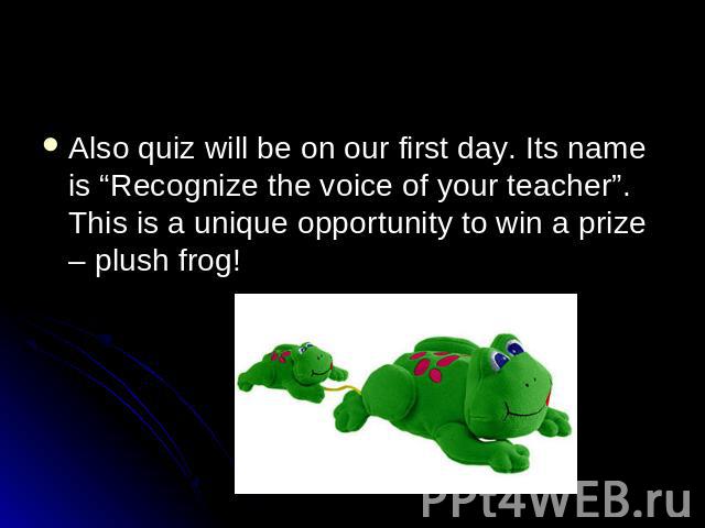 Also quiz will be on our first day. Its name is “Recognize the voice of your teacher”. This is a unique opportunity to win a prize – plush frog!