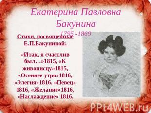 Екатерина Павловна Бакунина1795 -1869 Стихи, посвященные Е.П.Бакуниной:«Итак, я