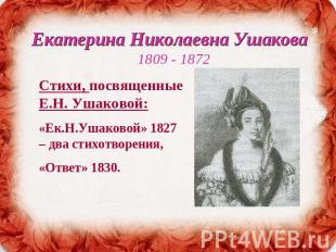Екатерина Николаевна Ушакова 1809 - 1872 Стихи, посвященные Е.Н. Ушаковой:«Ек.Н.