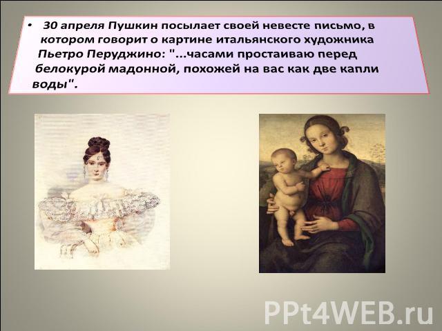 30 апреля Пушкин посылает своей невесте письмо, в котором говорит о картине итальянского художника Пьетро Перуджино: 
