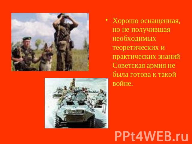 Хорошо оснащенная, но не получившая необходимых теоретических и практических знаний Советская армия не была готова к такой войне.