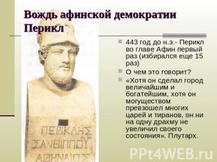 Вождь афинской демократии Перикл 443 год до н.э.- Перикл во главе Афин первый ра