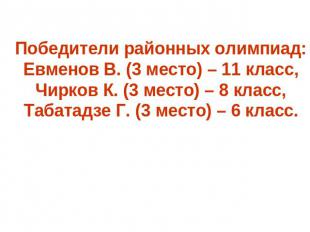 Победители районных олимпиад:Евменов В. (3 место) – 11 класс,Чирков К. (3 место)