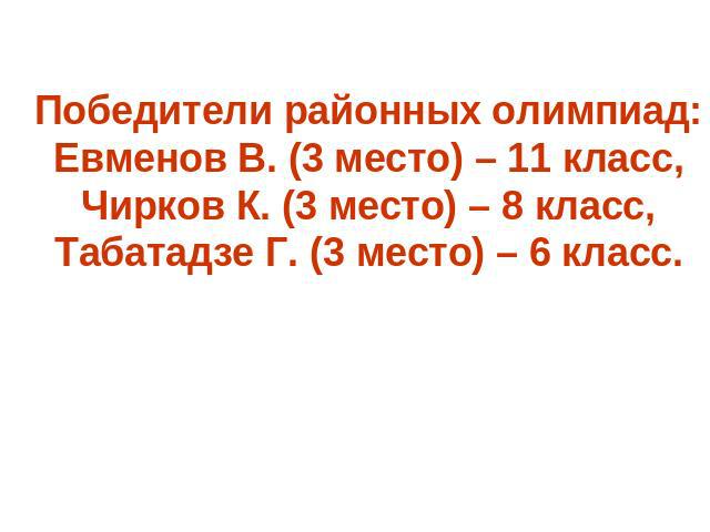 Победители районных олимпиад:Евменов В. (3 место) – 11 класс,Чирков К. (3 место) – 8 класс,Табатадзе Г. (3 место) – 6 класс.