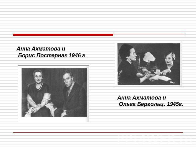 Анна Ахматова и Борис Постернак 1946 г.Анна Ахматова и Ольга Бергольц. 1945г.