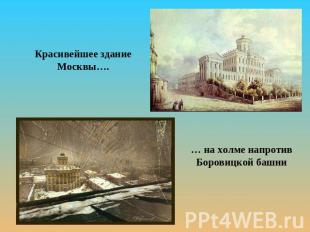 Красивейшее здание Москвы….… на холме напротив Боровицкой башни