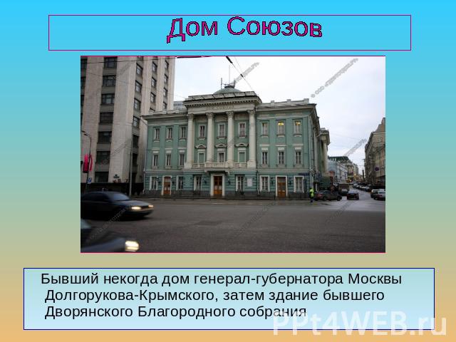 Дом Союзов Бывший некогда дом генерал-губернатора Москвы Долгорукова-Крымского, затем здание бывшего Дворянского Благородного собрания