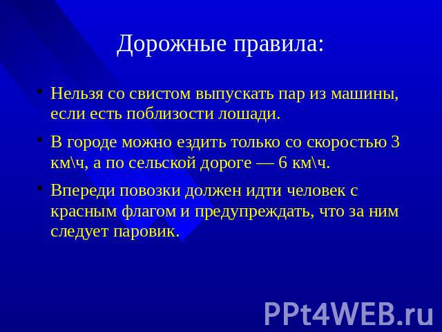 Дорожные правила: Нельзя со свистом выпускать пар из машины, если есть поблизости лошади.В городе можно ездить только со скоростью 3 км\ч, а по сельской дороге — 6 км\ч.Впереди повозки должен идти человек с красным флагом и предупреждать, что за ним…