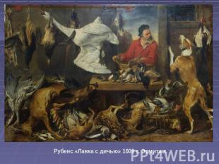Рубенс «Лавка с дичью» 1609 г. Эрмитаж.