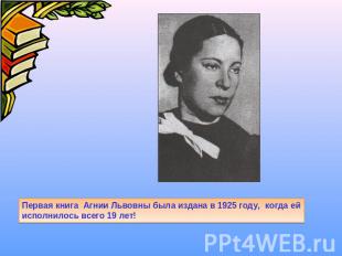 Первая книга Агнии Львовны была издана в 1925 году, когда ей исполнилось всего 1