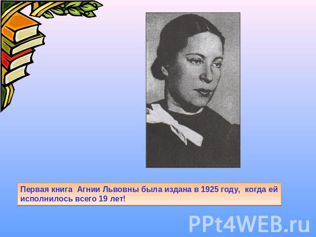 Первая книга Агнии Львовны была издана в 1925 году, когда ей исполнилось всего 19 лет!