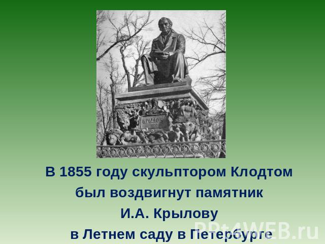 В 1855 году скульптором Клодтом был воздвигнут памятник И.А. Крылову в Летнем саду в Петербурге
