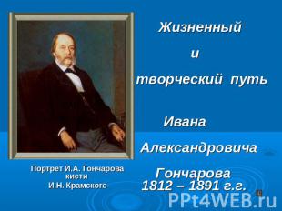Жизненный и творческий путь Ивана Александровича Гончарова1812 – 1891 г.г.Портре