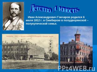 Детство и юность Иван Александрович Гончаров родился 6 июля 1812 г. в Симбирске