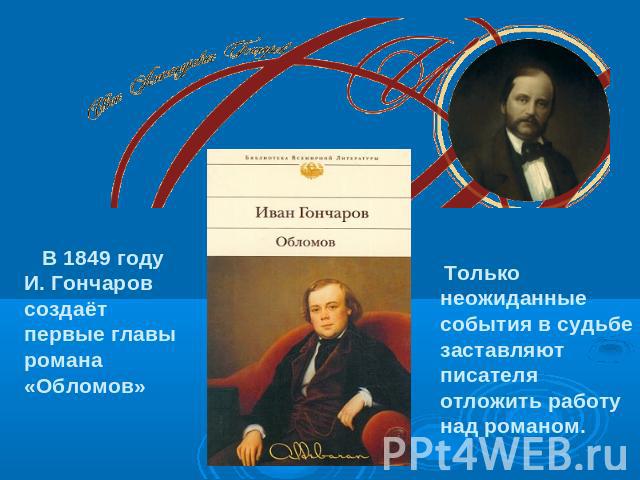 В 1849 году И. Гончаров создаёт первые главы романа «Обломов» Только неожиданные события в судьбе заставляют писателя отложить работу над романом.