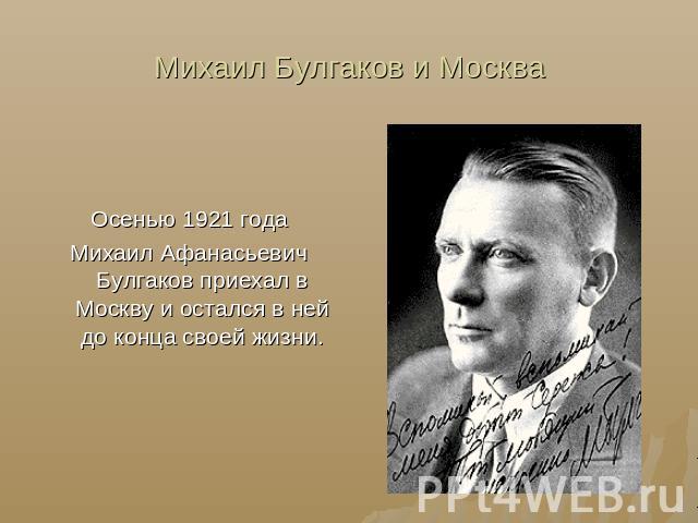 Михаил Булгаков и Москва Осенью 1921 годаМихаил Афанасьевич Булгаков приехал в Москву и остался в ней до конца своей жизни.
