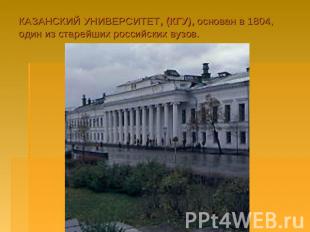 КАЗАНСКИЙ УНИВЕРСИТЕТ, (КГУ), основан в 1804, один из старейших российских вузов