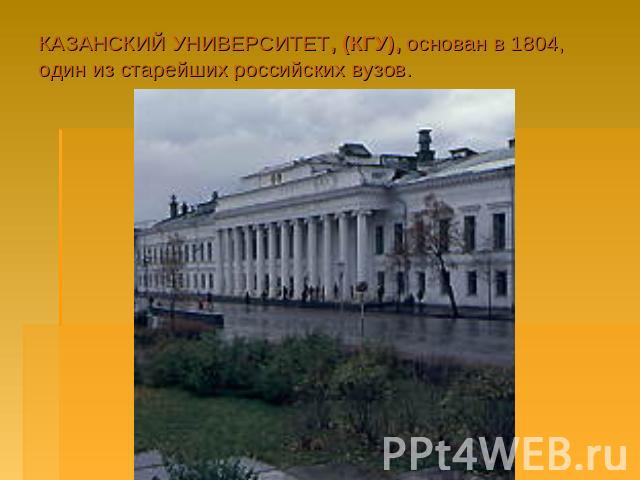 КАЗАНСКИЙ УНИВЕРСИТЕТ, (КГУ), основан в 1804, один из старейших российских вузов.