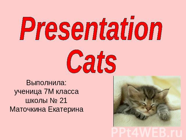 PresentationCats Выполнила:ученица 7М классашколы № 21Маточкина Екатерина