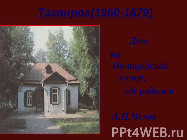 Таганрог(1860-1879) Дом на Полицейской улице, где родился А.П.Чехов