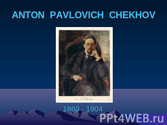 ANTON PAVLOVICH CHEKHOV 1860 - 1904