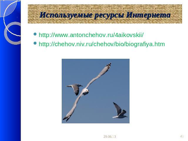 Используемые ресурсы Интернета http://www.antonchehov.ru/4aikovskii/http://chehov.niv.ru/chehov/bio/biografiya.htm