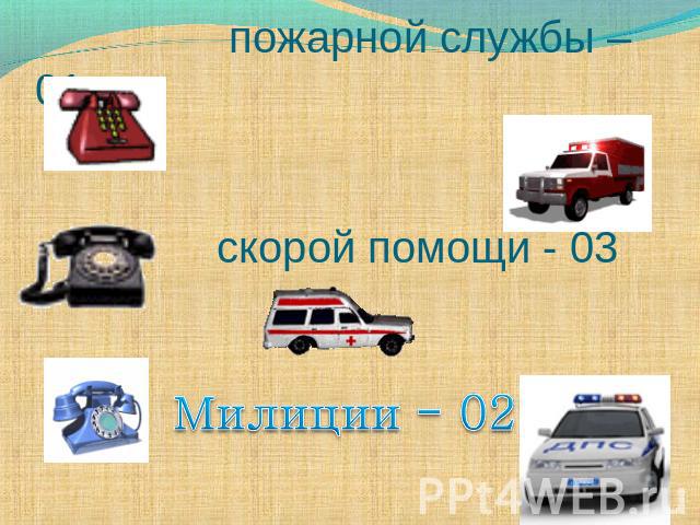 пожарной службы – 01 скорой помощи - 03 Милиции - 02