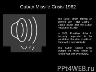 Cuban Missile Crisis 1962 The Soviet Union formed an alliance with Fidel Castro