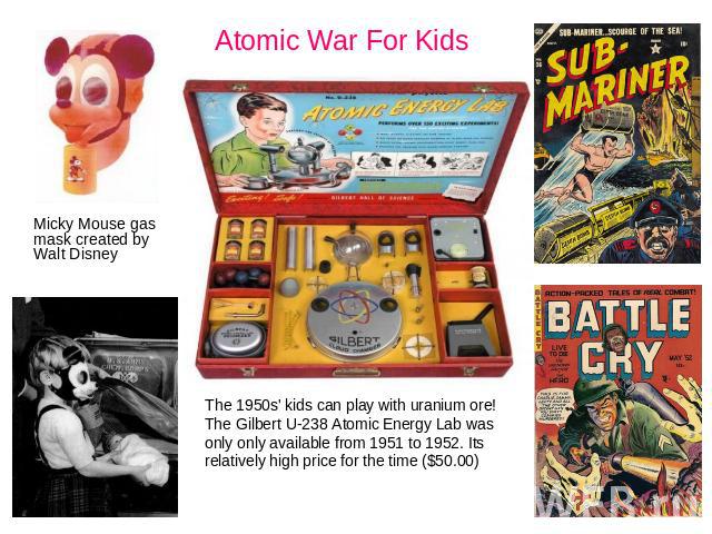 Atomic War For Kids Micky Mouse gas mask created by Walt DisneyThe 1950s' kids can play with uranium ore! The Gilbert U-238 Atomic Energy Lab was only only available from 1951 to 1952. Its relatively high price for the time ($50.00)