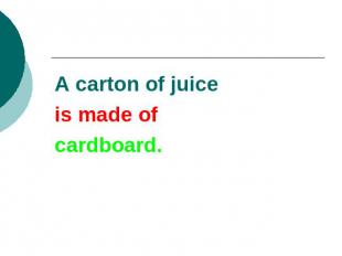 A carton of juice is made ofcardboard.