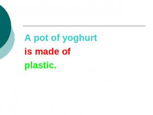 A pot of yoghurtis made ofplastic.