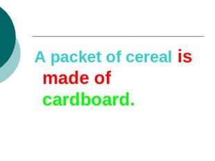 A packet of cereal is made of cardboard.