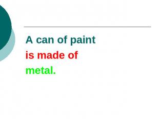 A can of paintis made ofmetal.