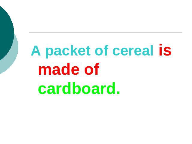 A packet of cereal is made of cardboard.