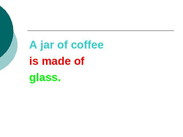 A jar of coffeeis made ofglass.
