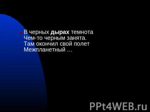 В черных дырах темнотаЧем-то черным занята.Там окончил свой полетМежпланетный …